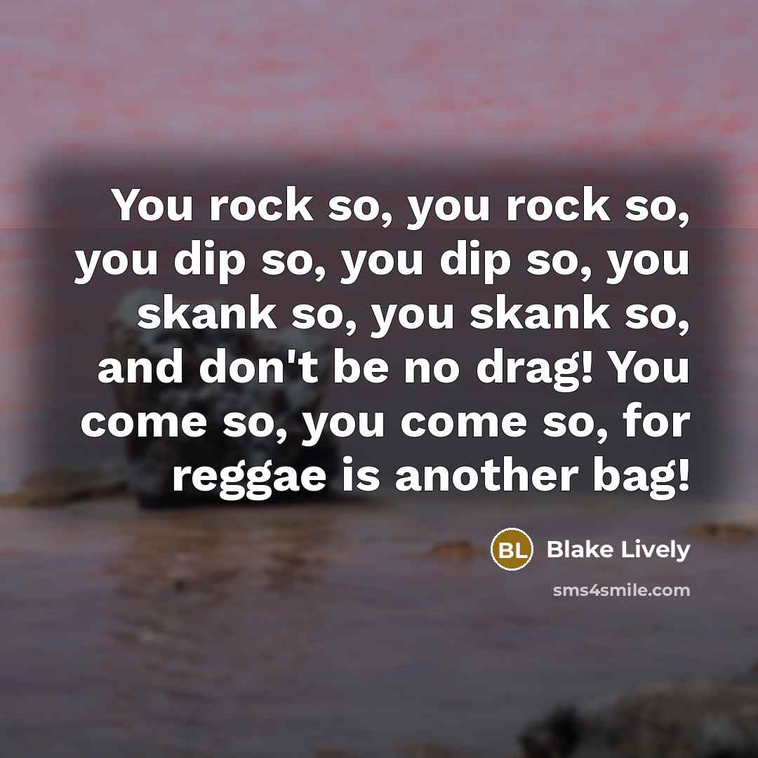 “You rock so, you rock so, you dip so, you…” quote by Blake Lively