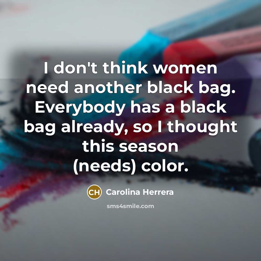 “I don't think women need another black bag. Everybody has…” quote by Carolina Herrera