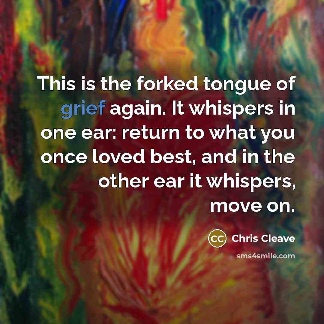 “This is the forked tongue of grief again. It whispers…” quote by Chris Cleave