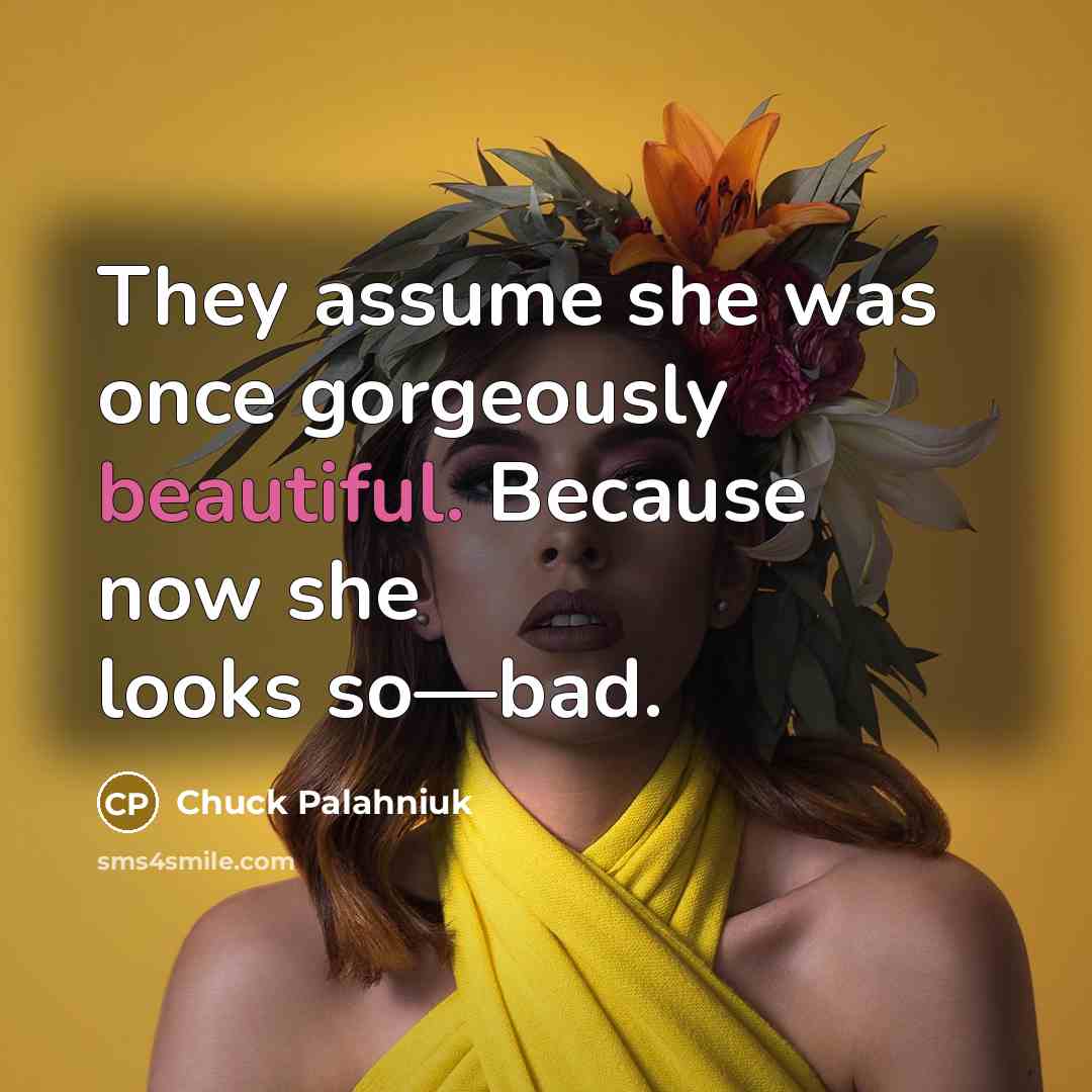 “They assume she was once gorgeously beautiful. Because now she…” quote by Chuck Palahniuk