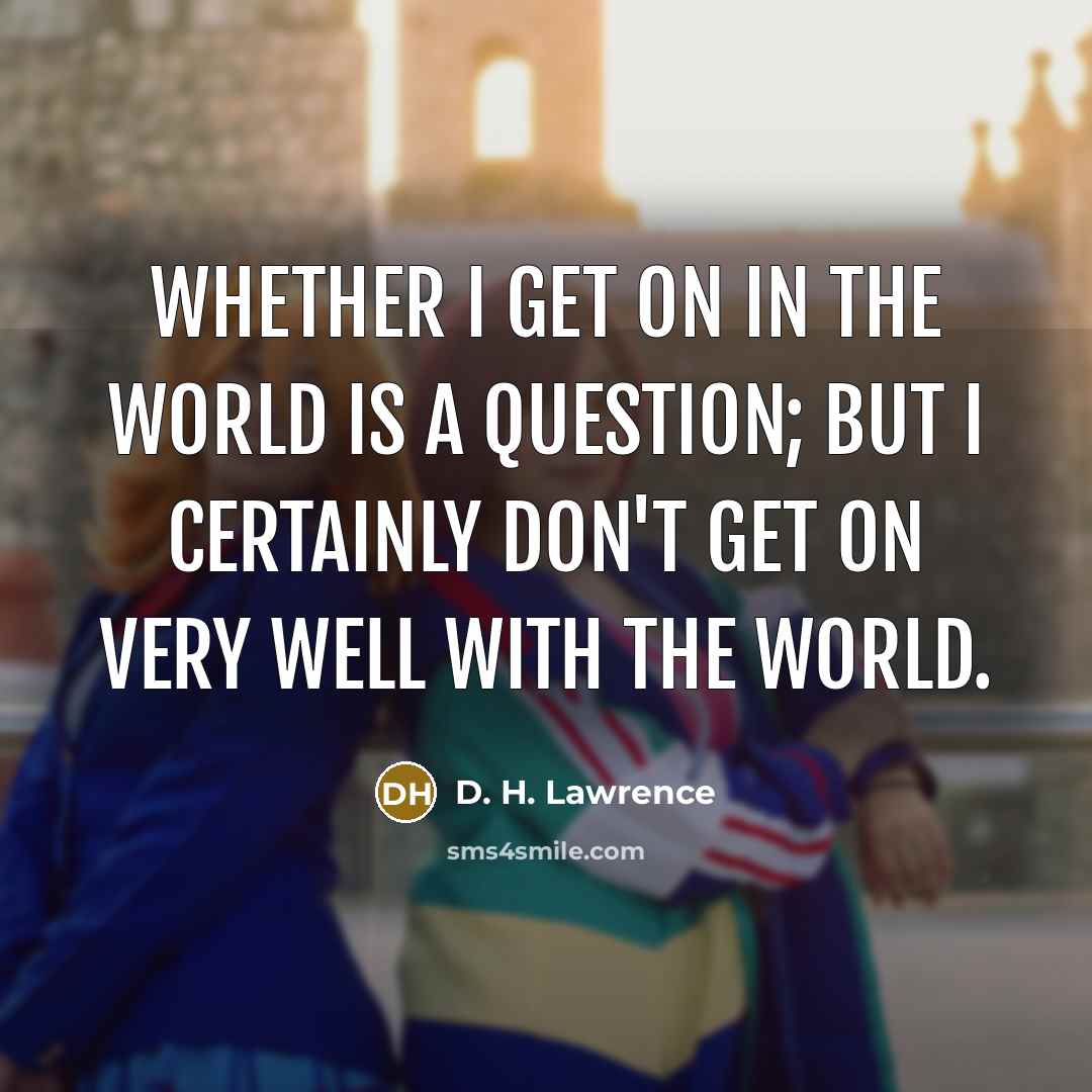 “Whether I get on in the world is a question;…” quote by D. H. Lawrence