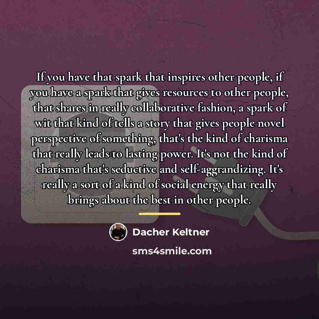 “If you have that spark that inspires other people, if…” quote by Dacher Keltner