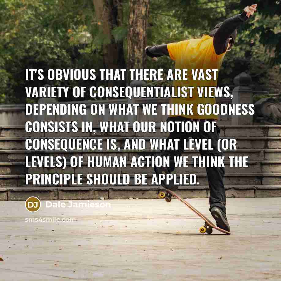 “It's obvious that there are vast variety of consequentialist views,…” quote by Dale Jamieson
