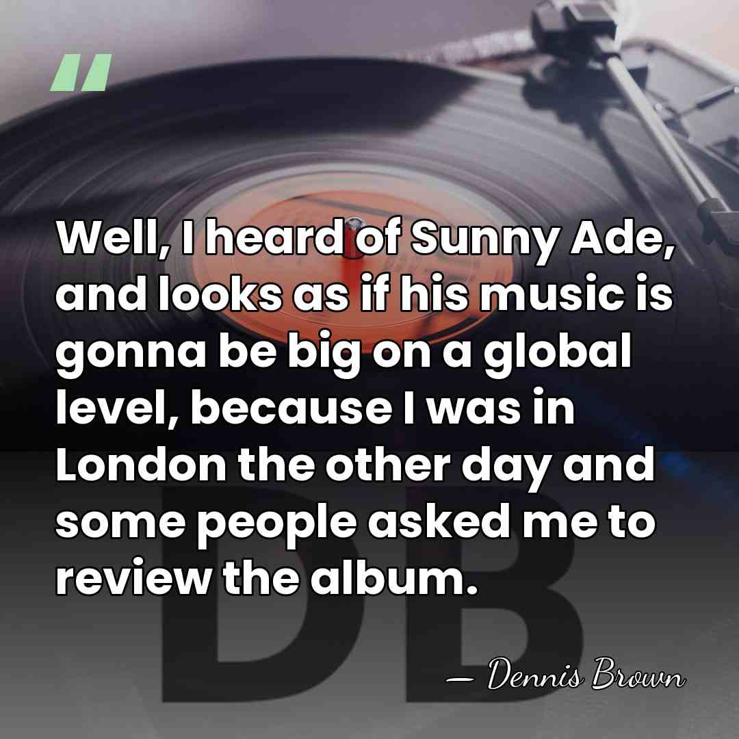 Well, I heard of Sunny Ade, and looks as if his music&hellip; - Dennis Brown