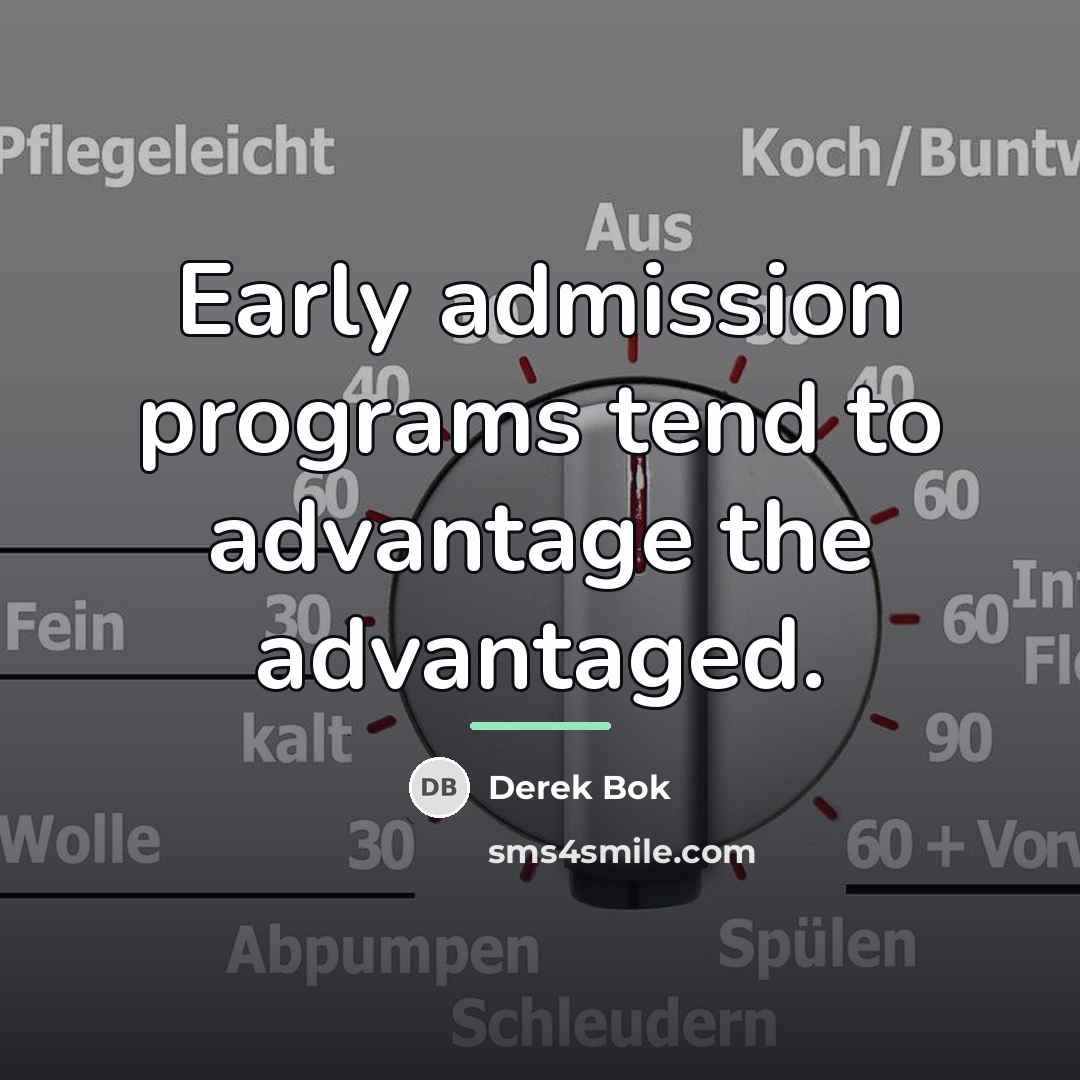 “Early admission programs tend to advantage the advantaged.…” quote by Derek Bok