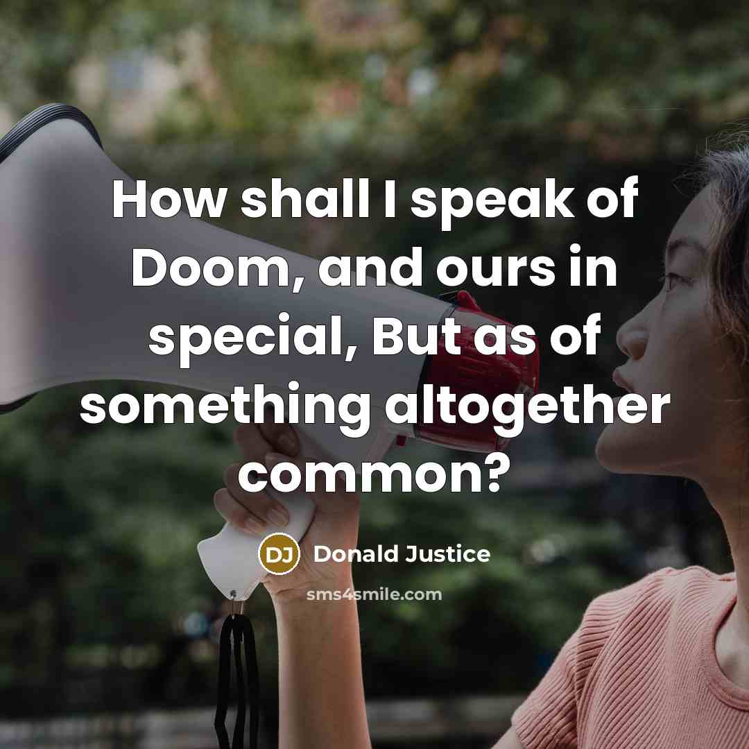 “How shall I speak of Doom, and ours in special,…” quote by Donald Justice