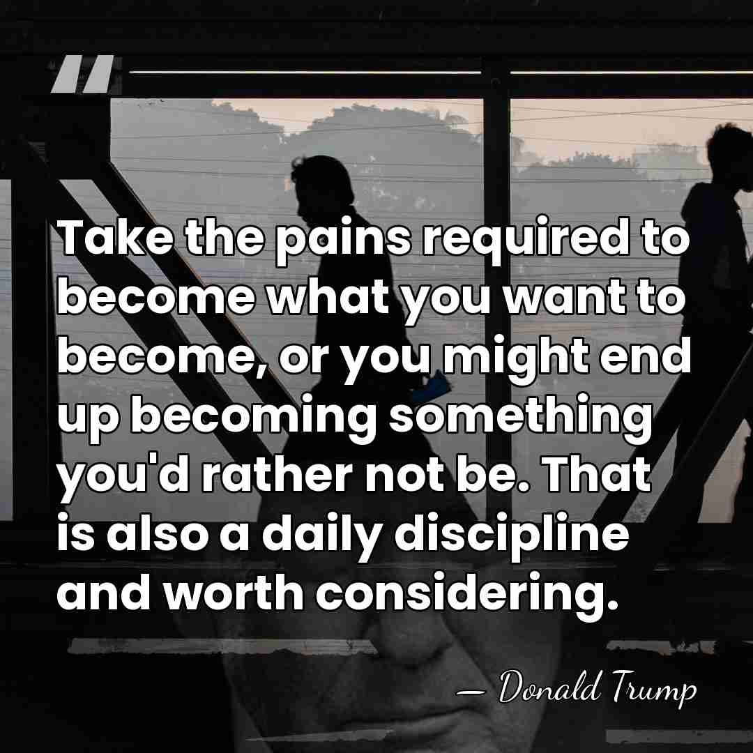 Take the pains required to become what you want to become, or&hellip; - Donald Trump