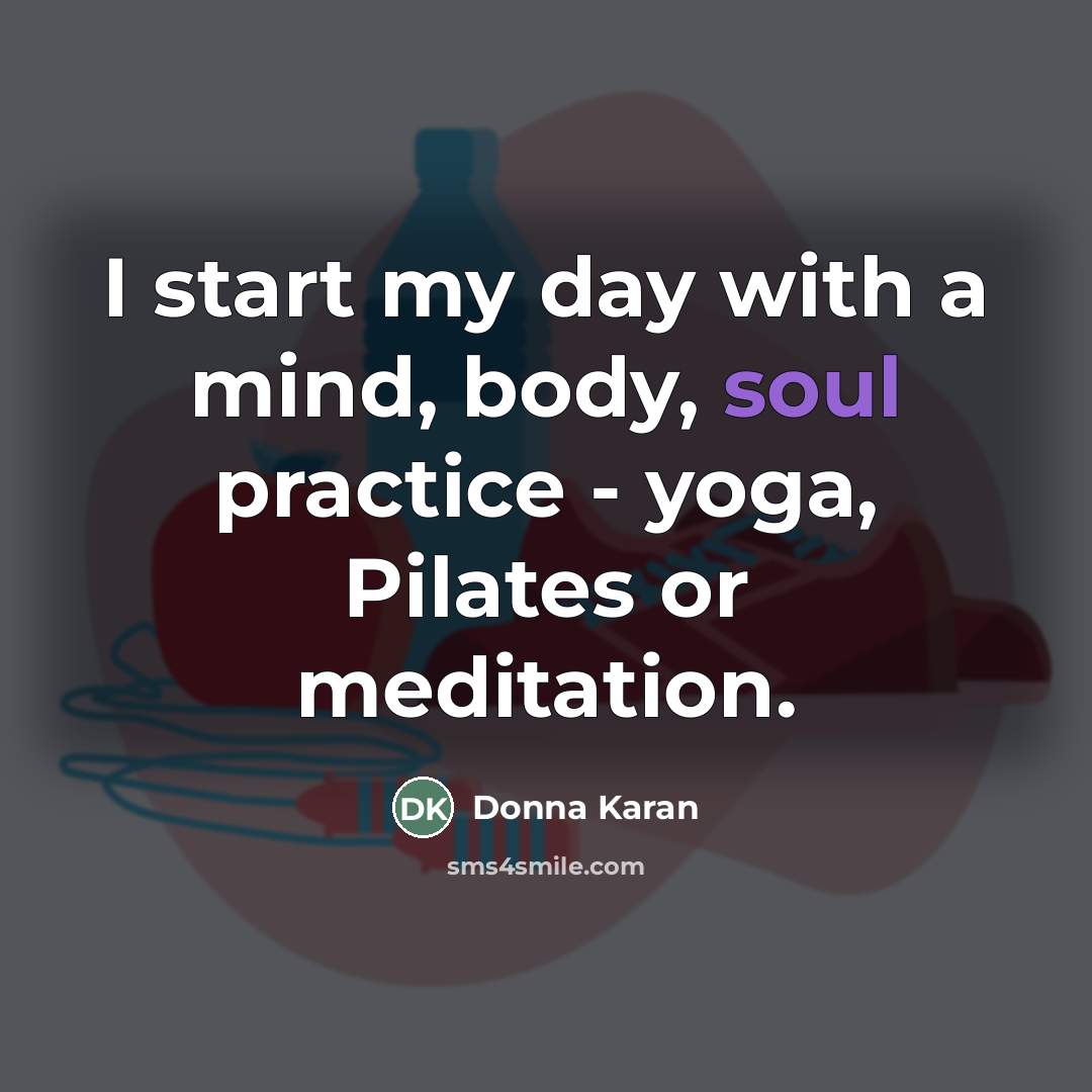“I start my day with a mind, body, soul practice…” quote by Donna Karan