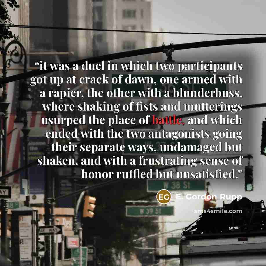 “it was a duel in which two participants got up at crack of dawn, one armed with a rapier, the other with a blunderbuss, where shaking of fists and mutterings usurped the place of battle, and which ended with the two antagonists going their separate ways, undamaged but shaken, and with a…” quote by E. Gordon Rupp