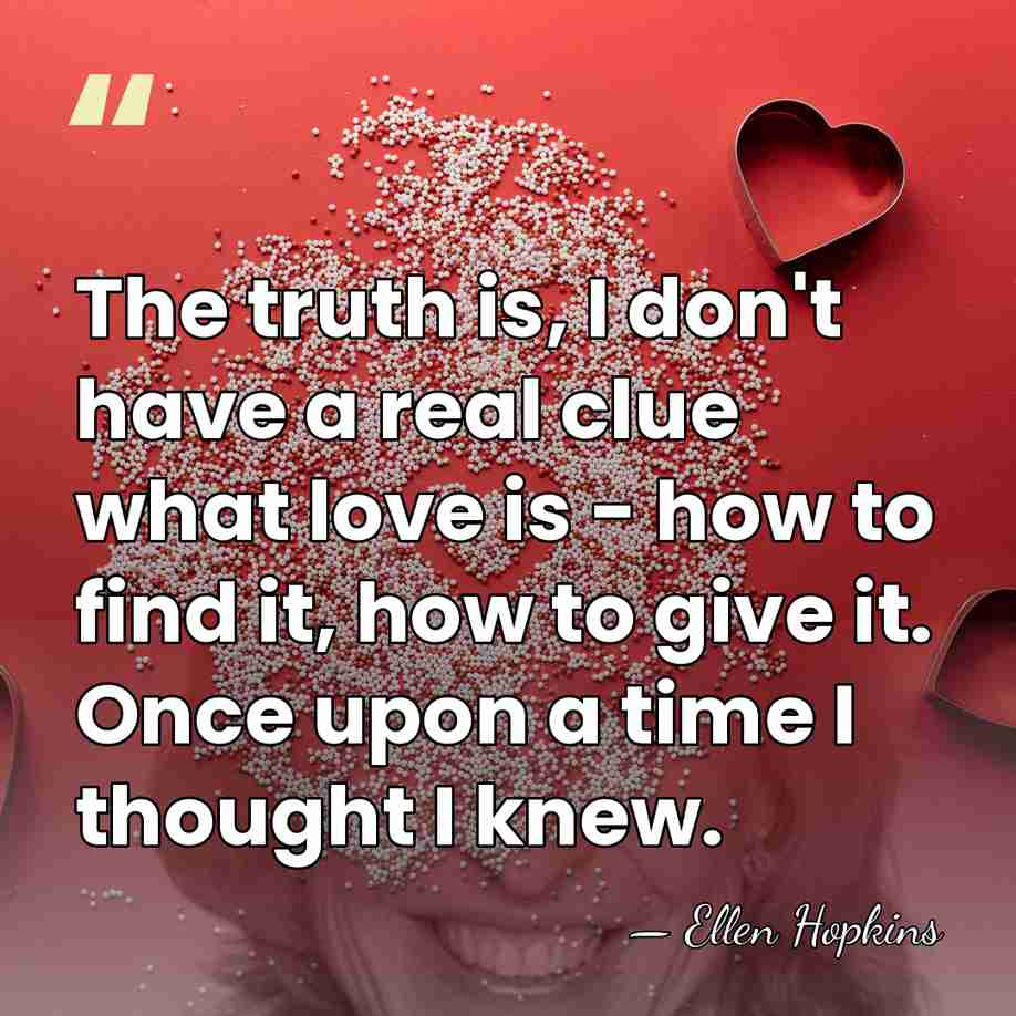 The truth is, I don't have a real clue what love is&hellip; - Ellen Hopkins