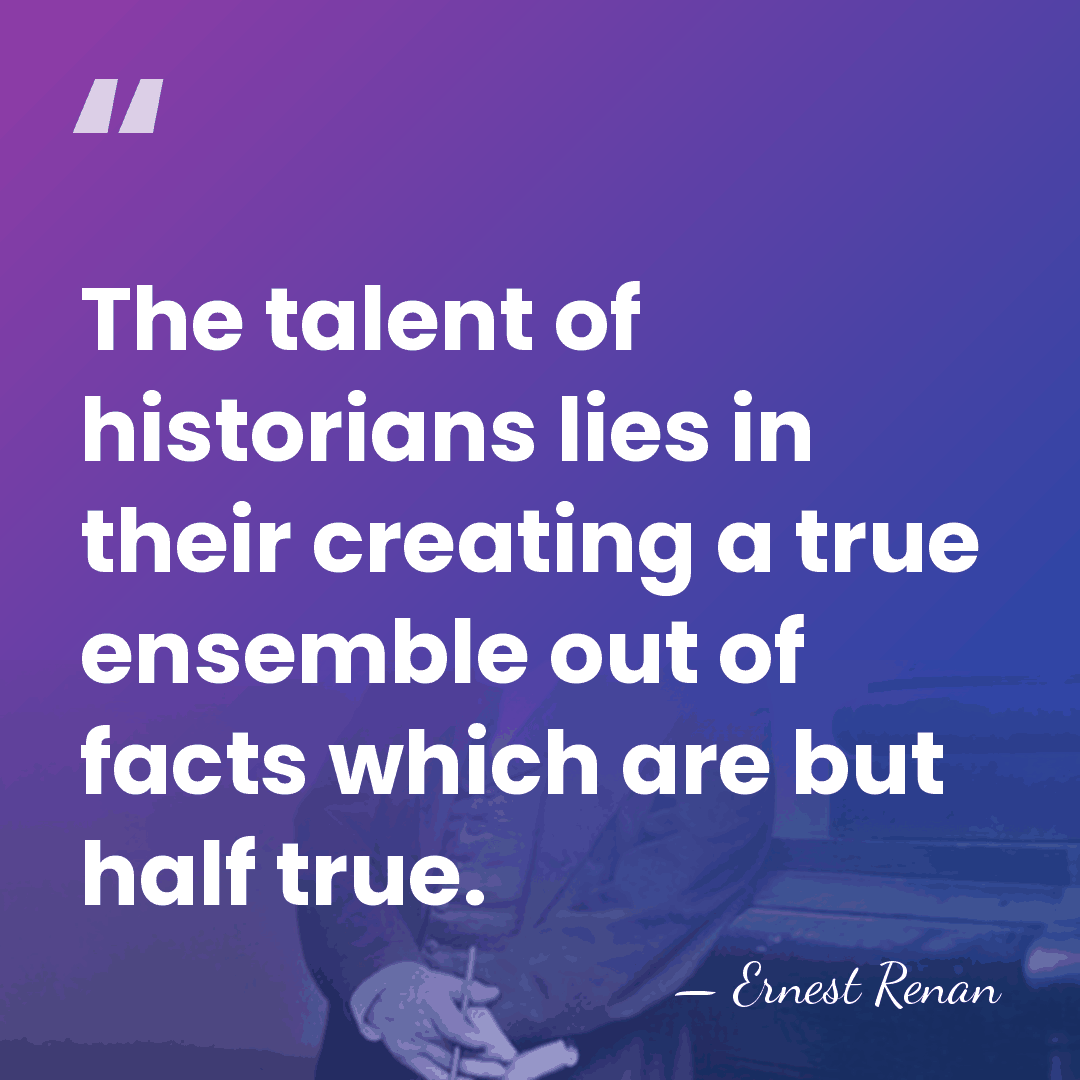 The talent of historians lies in their creating a true ensemble out&hellip; - Ernest Renan