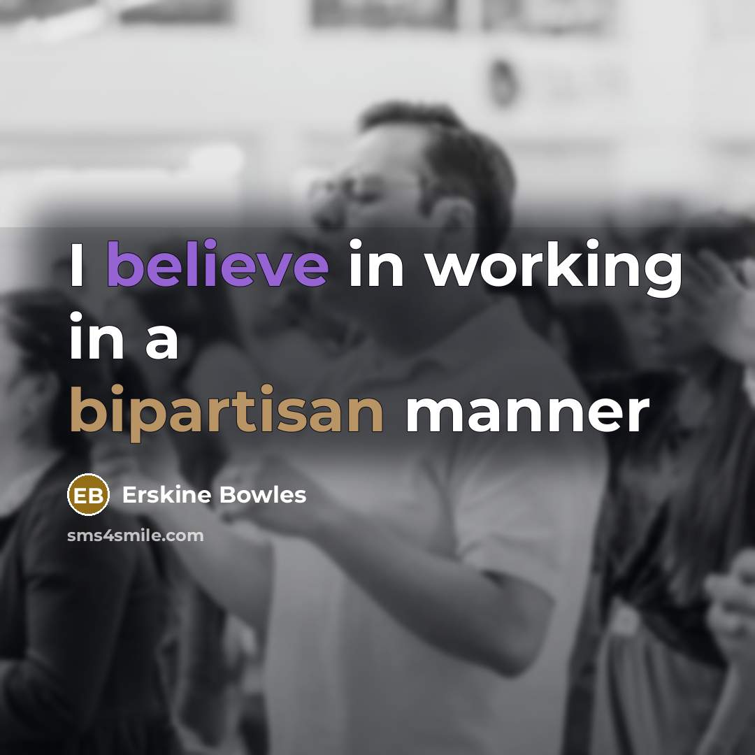 “I believe in working in a bipartisan manner…” quote by Erskine Bowles