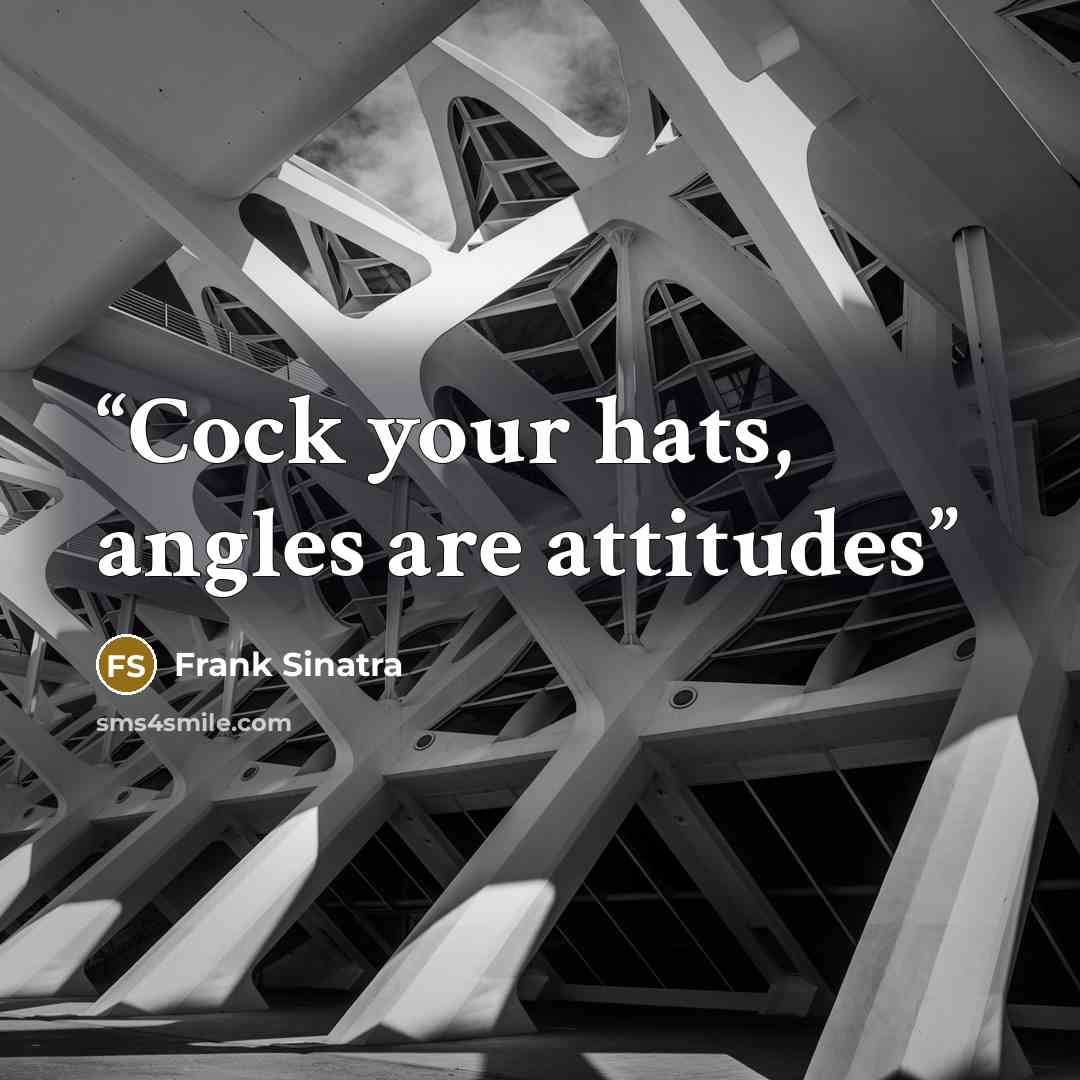 “Cock your hats, angles are attitudes” quote by Frank Sinatra