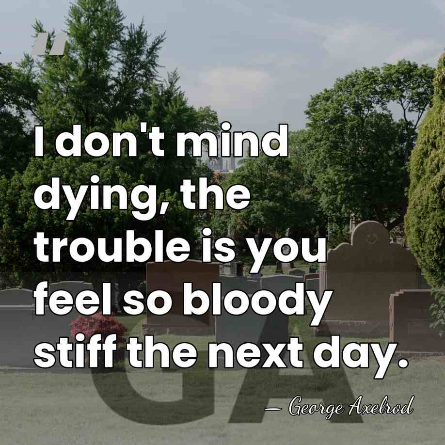 I don't mind dying, the trouble is you feel so bloody stiff&hellip; - George Axelrod