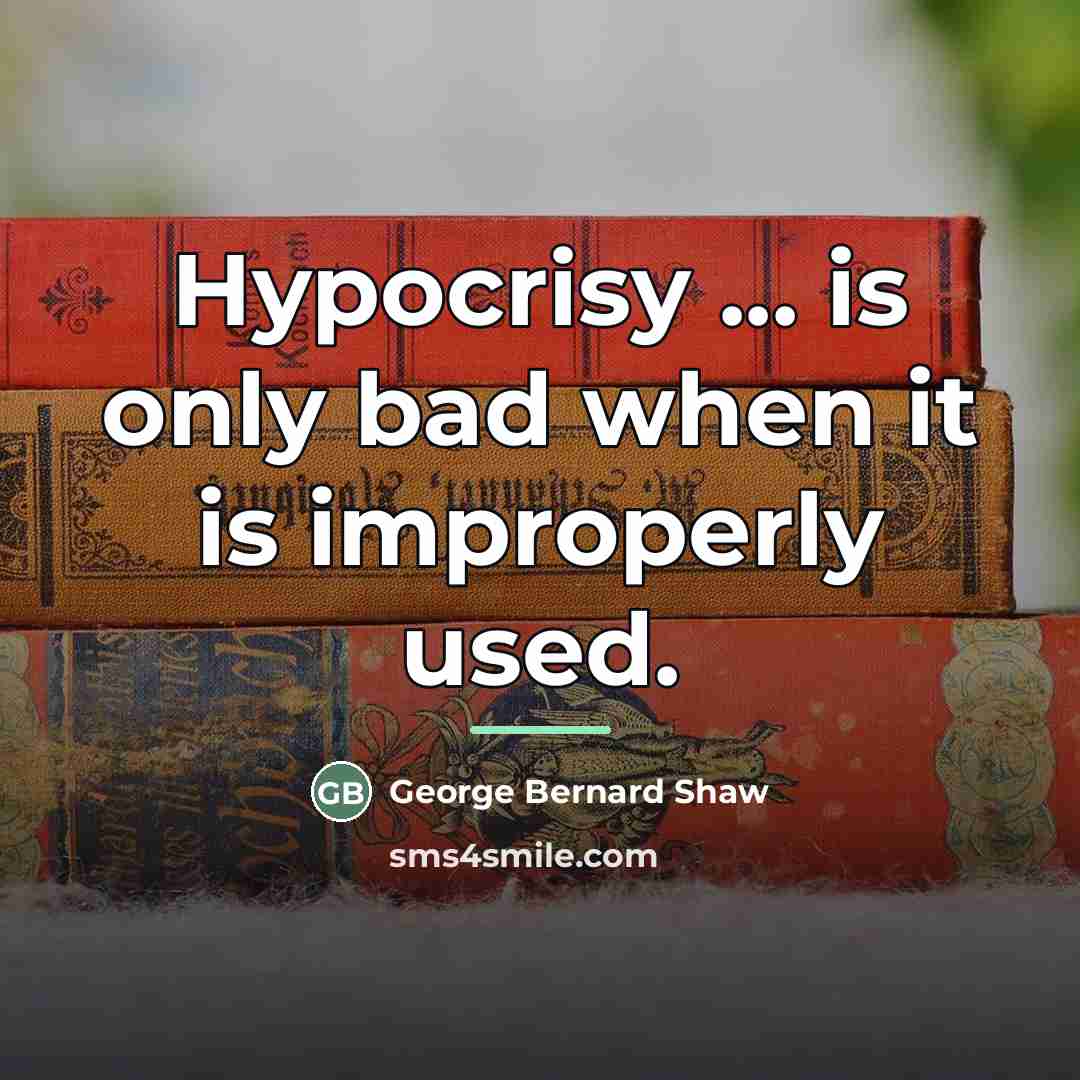 “Hypocrisy ... is only bad when it is improperly used.…” quote by George Bernard Shaw