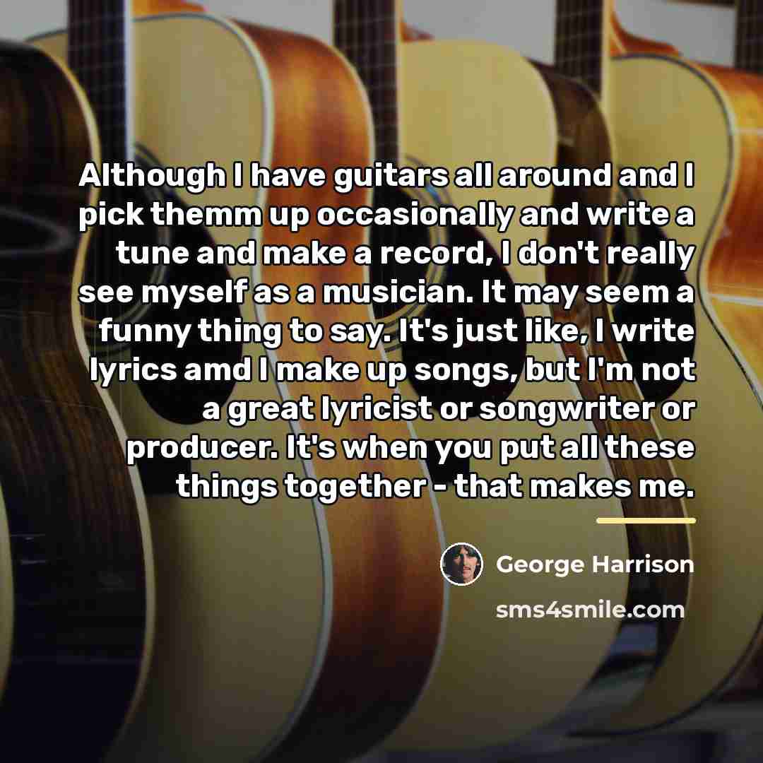 “Although I have guitars all around and I pick themm…” quote by George Harrison