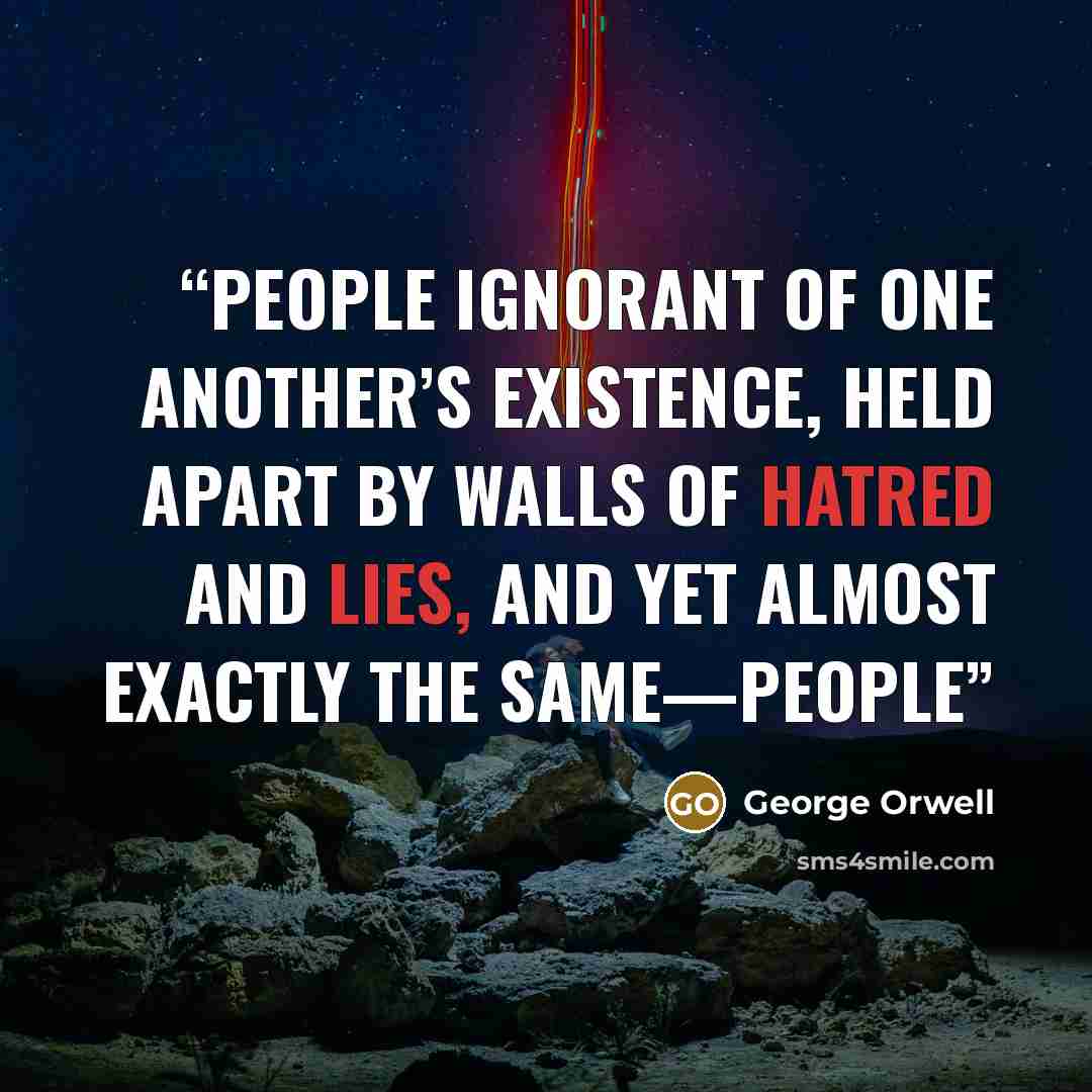 “people ignorant of one another’s existence, held apart by walls of hatred and lies, and yet almost exactly the same—people” quote by George Orwell