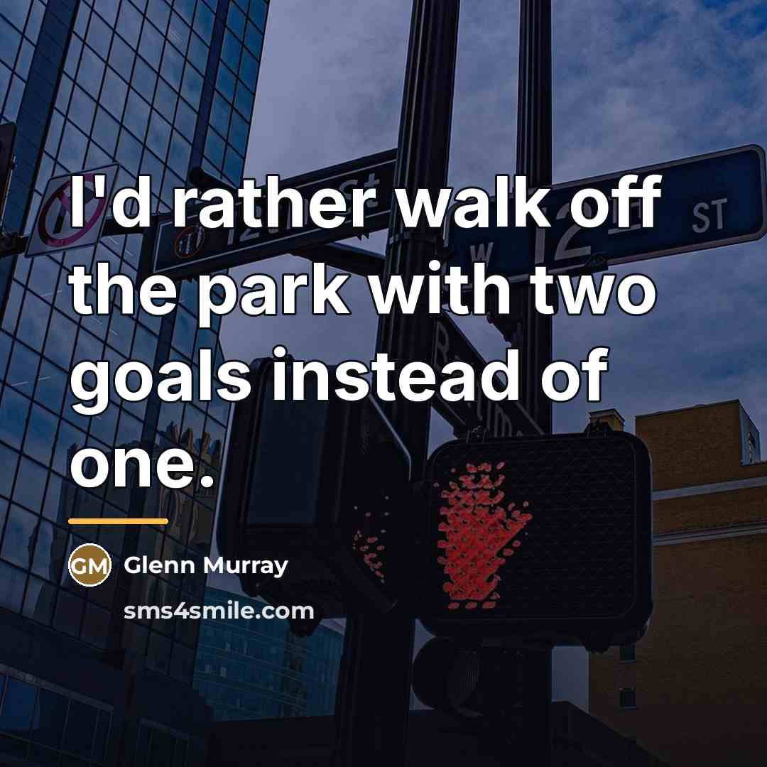 “I'd rather walk off the park with two goals instead…” quote by Glenn Murray