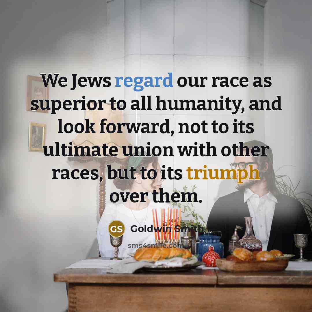 “We Jews regard our race as superior to all humanity,…” quote by Goldwin Smith