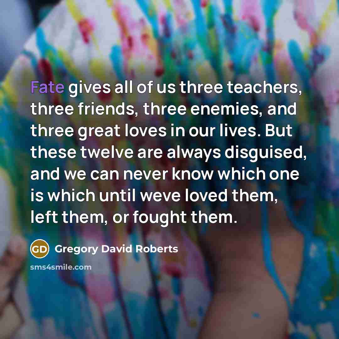 “Fate gives all of us three teachers, three friends, three…” quote by Gregory David Roberts