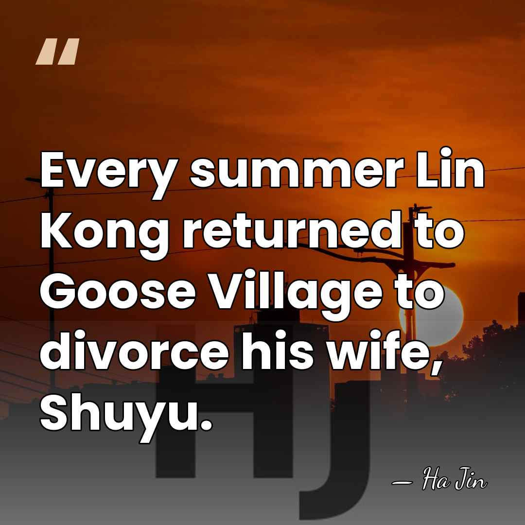 Every summer Lin Kong returned to Goose Village to divorce his wife,&hellip; - Ha Jin