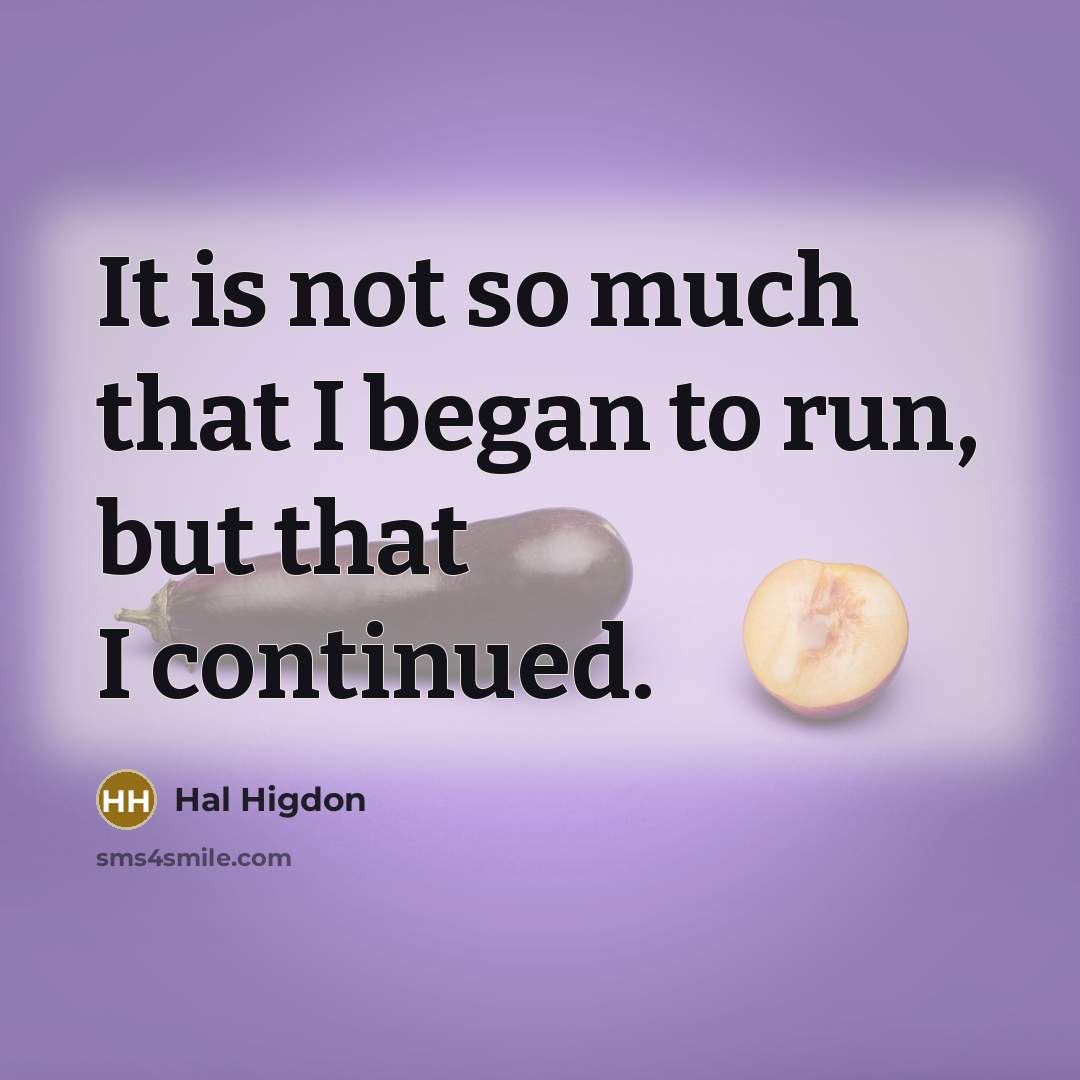 “It is not so much that I began to run, but that I continued.” quote by Hal Higdon