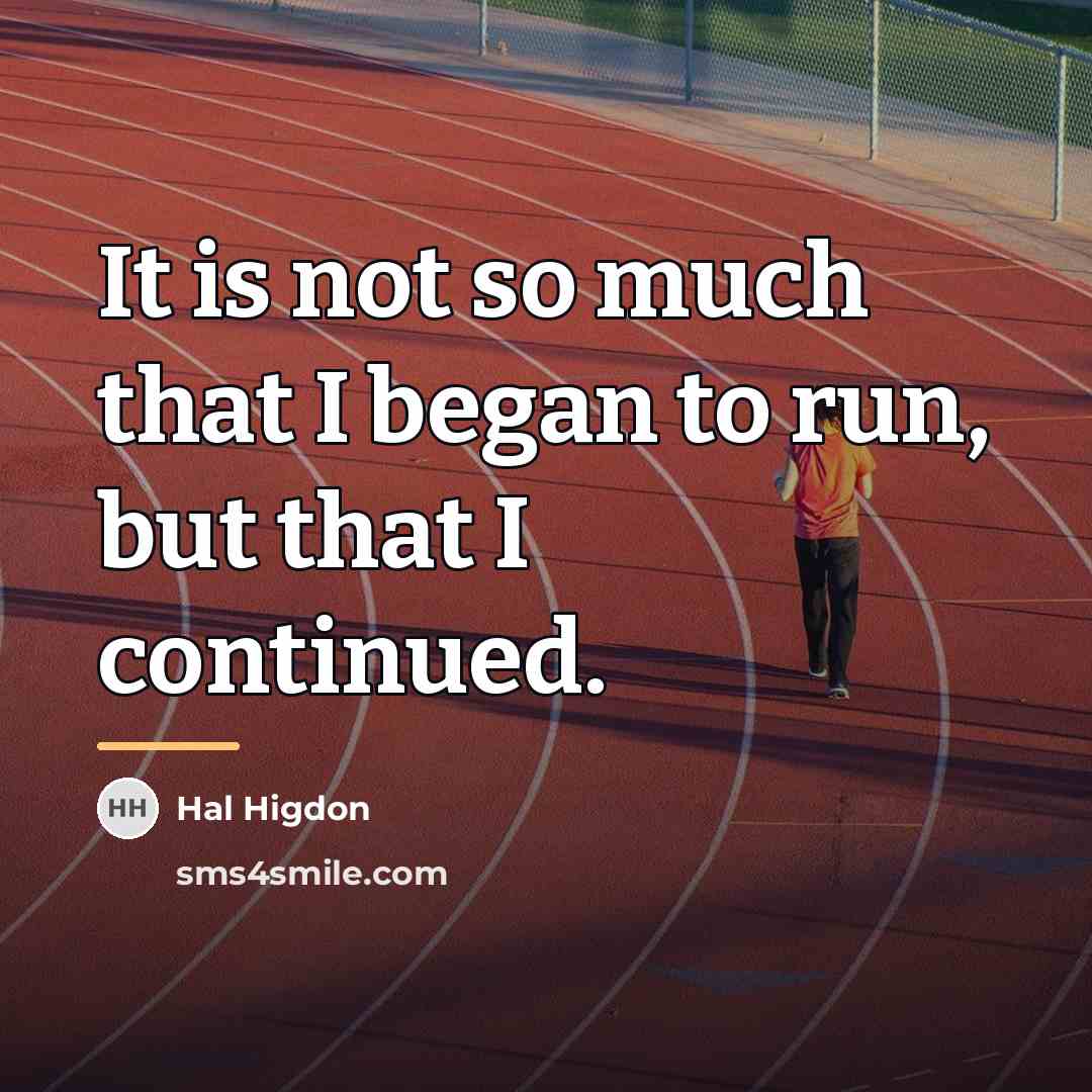 “It is not so much that I began to run,…” quote by Hal Higdon
