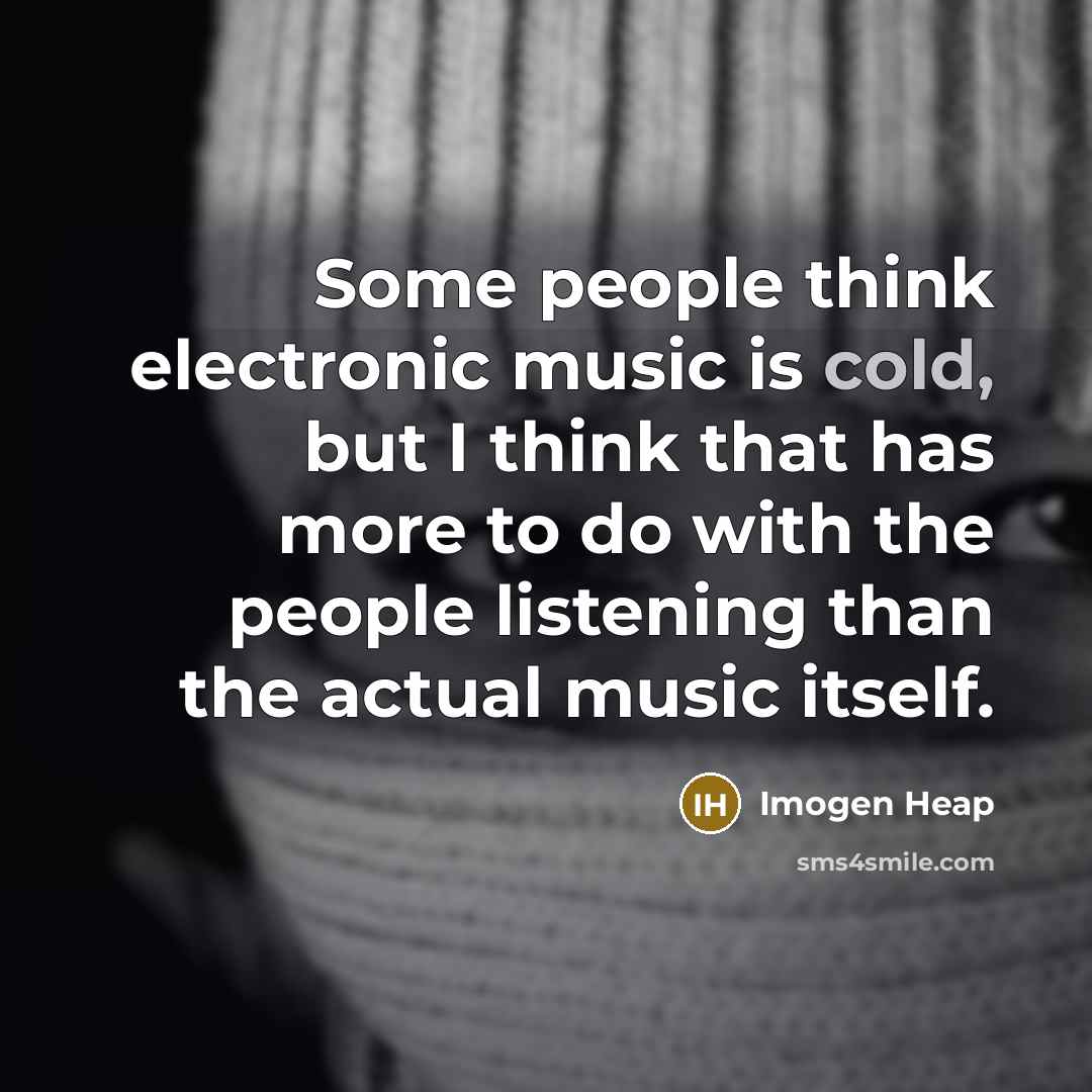 “Some people think electronic music is cold, but I think…” quote by Imogen Heap