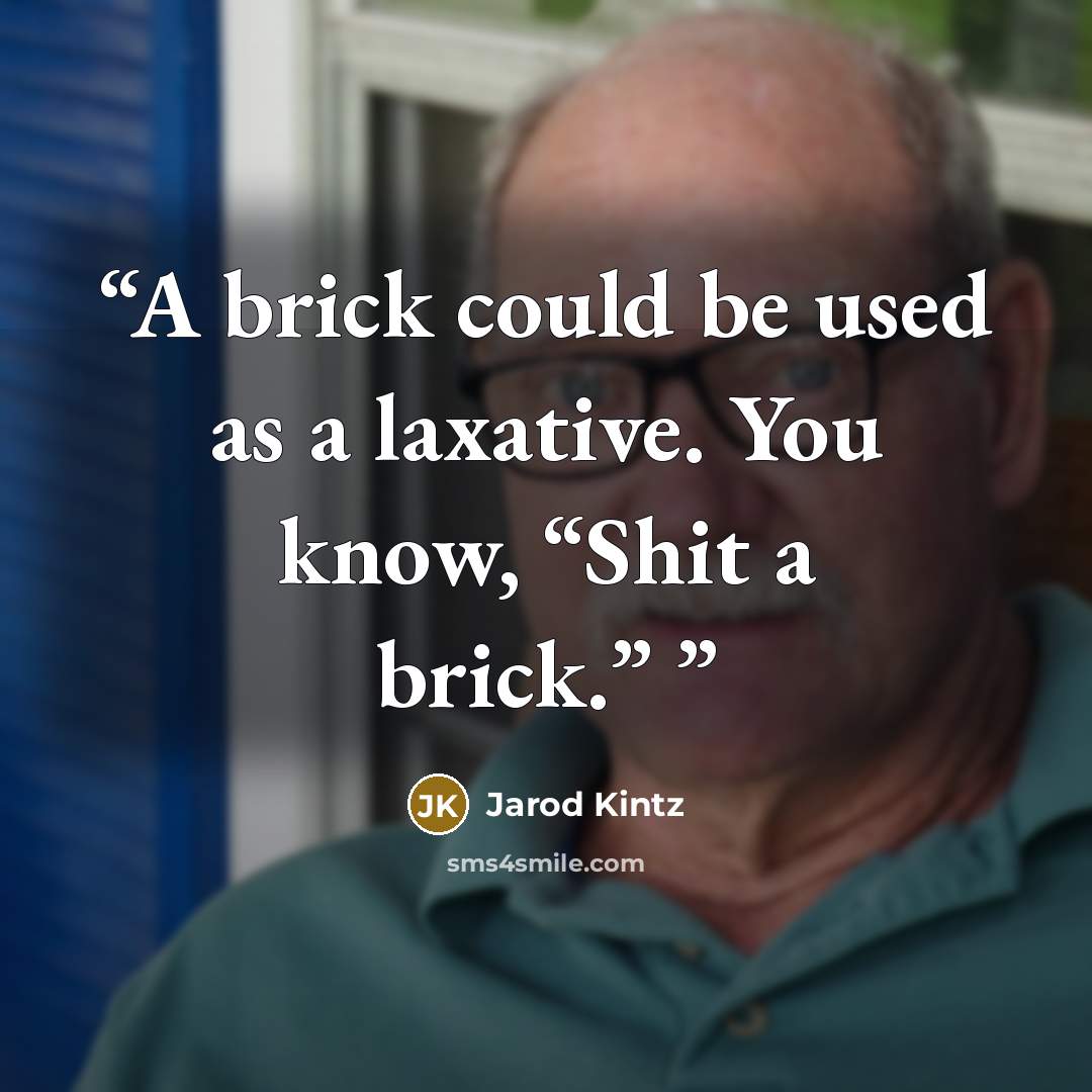 “A brick could be used as a laxative. You know, “Shit a brick.”” quote by Jarod Kintz