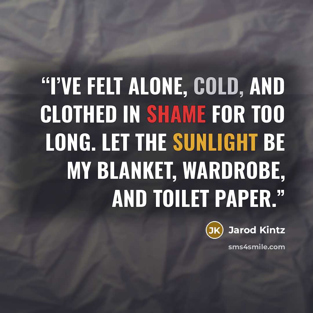 “I’ve felt alone, cold, and clothed in shame for too long. Let the sunlight be my blanket, wardrobe, and toilet paper.” quote by Jarod Kintz