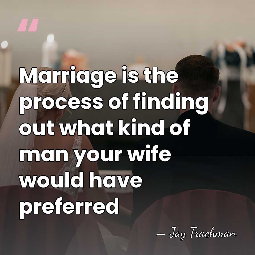 Marriage is the process of finding out what kind of man your&hellip; - Jay Trachman