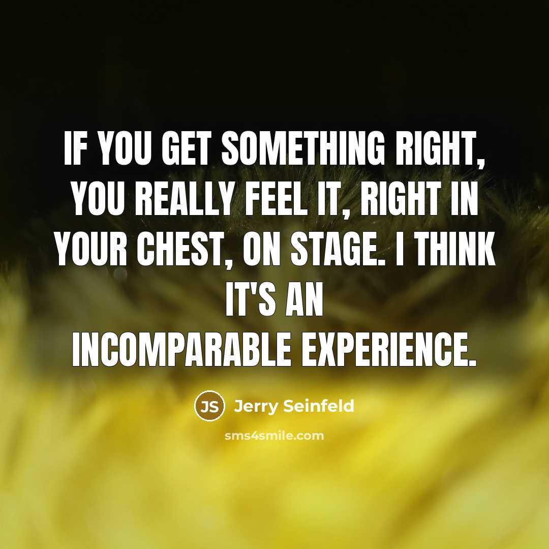 “If you get something right, you really feel it, right…” quote by Jerry Seinfeld
