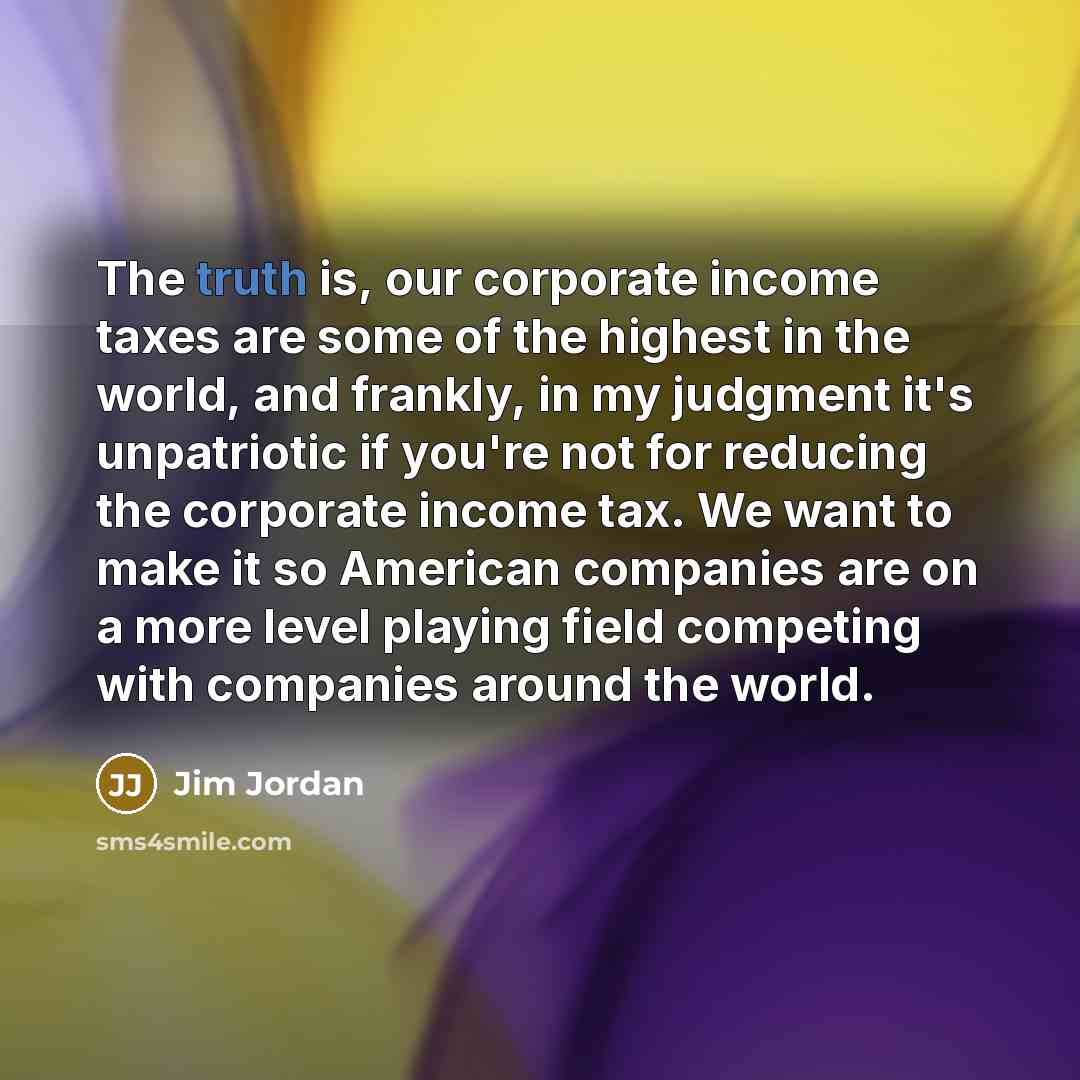“The truth is, our corporate income taxes are some of…” quote by Jim Jordan