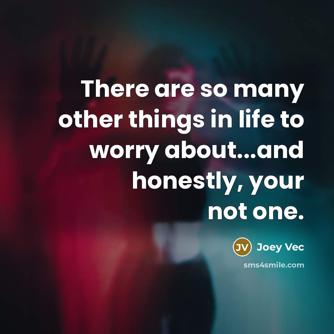 “There are so many other things in life to worry about...and honestly, your not one.” quote by Joey Vec