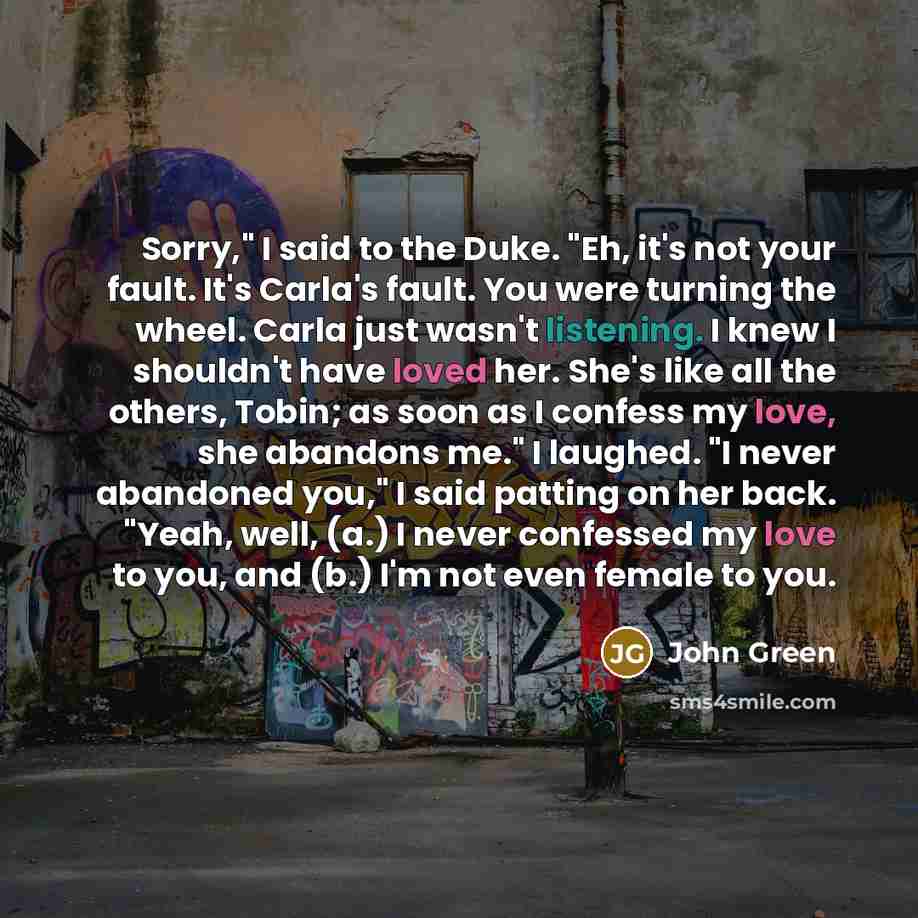 “Sorry," I said to the Duke. "Eh, it's not your…” quote by John Green