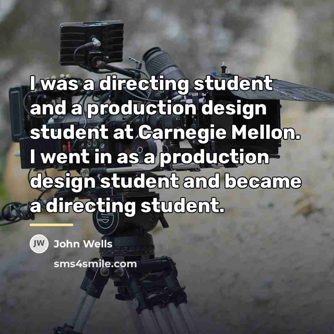 “I was a directing student and a production design student…” quote by John Wells