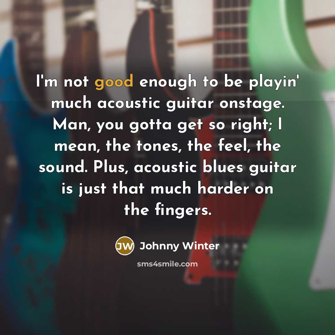 “I'm not good enough to be playin' much acoustic guitar…” quote by Johnny Winter