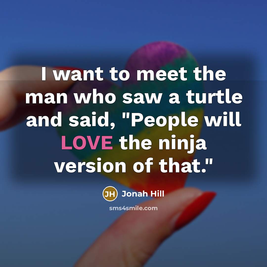 “I want to meet the man who saw a turtle…” quote by Jonah Hill