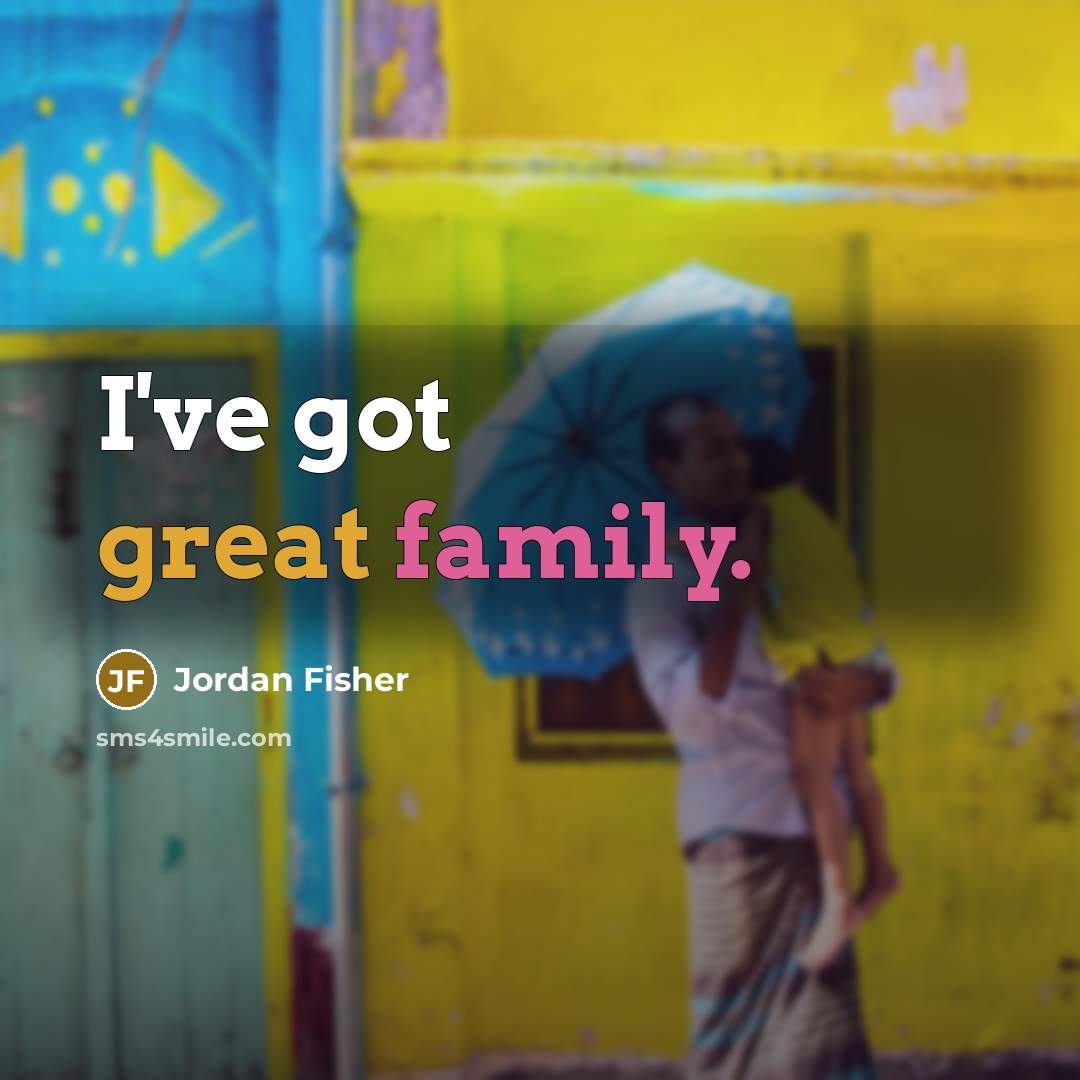 “I've got great family.…” quote by Jordan Fisher