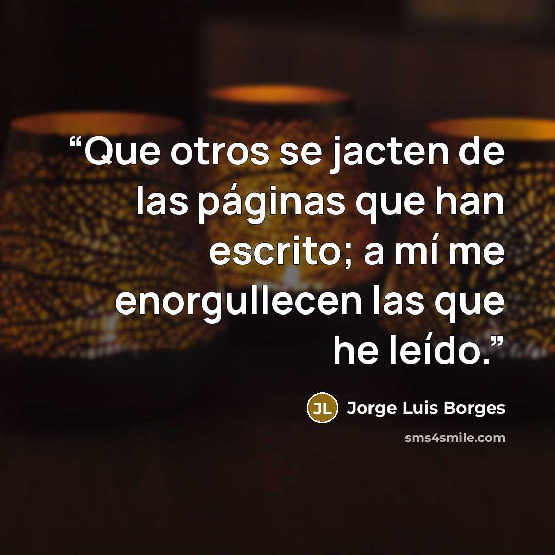 “Que otros se jacten de las páginas que han escrito; a mí me enorgullecen las que he leído.” quote by Jorge Luis Borges