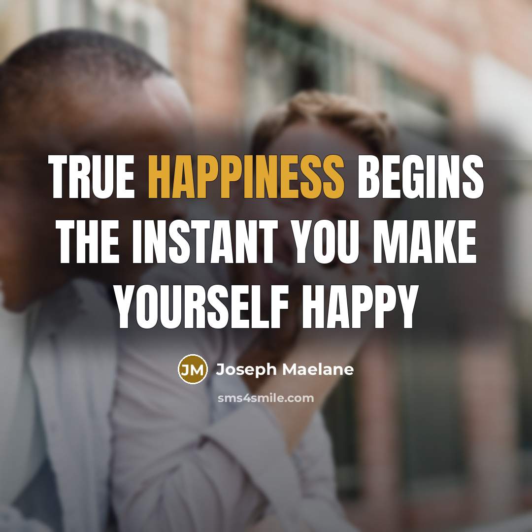 “True happiness begins the instant you make yourself happy…” quote by Joseph Maelane