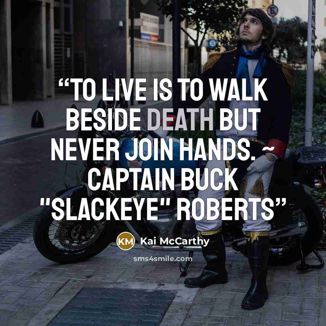 “To live is to walk beside Death but never join hands. ~ Captain Buck "Slackeye" Roberts” quote by Kai McCarthy