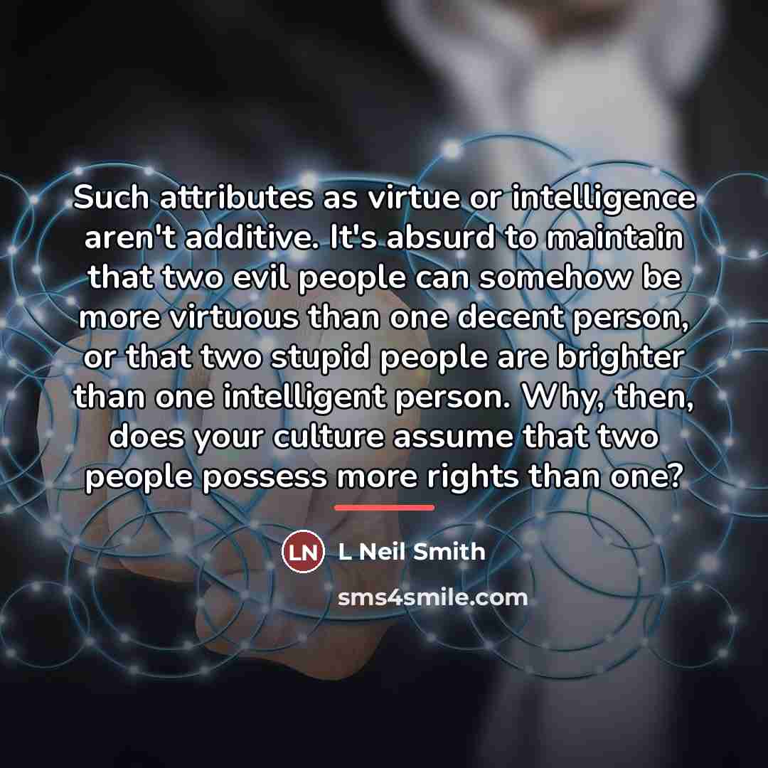 “Such attributes as virtue or intelligence aren't additive. It's absurd…” quote by L Neil Smith
