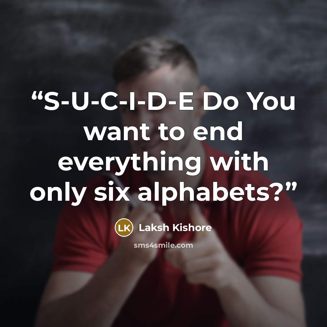 “S-U-C-I-D-E Do You want to end everything with only six alphabets?” quote by Laksh Kishore