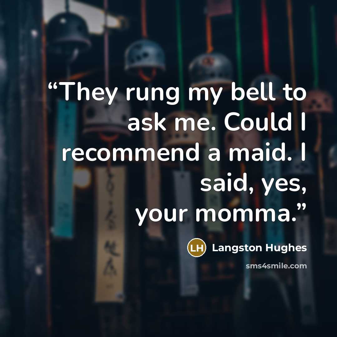 “They rung my bell to ask me. Could I recommend a maid. I said, yes, your momma.” quote by Langston Hughes