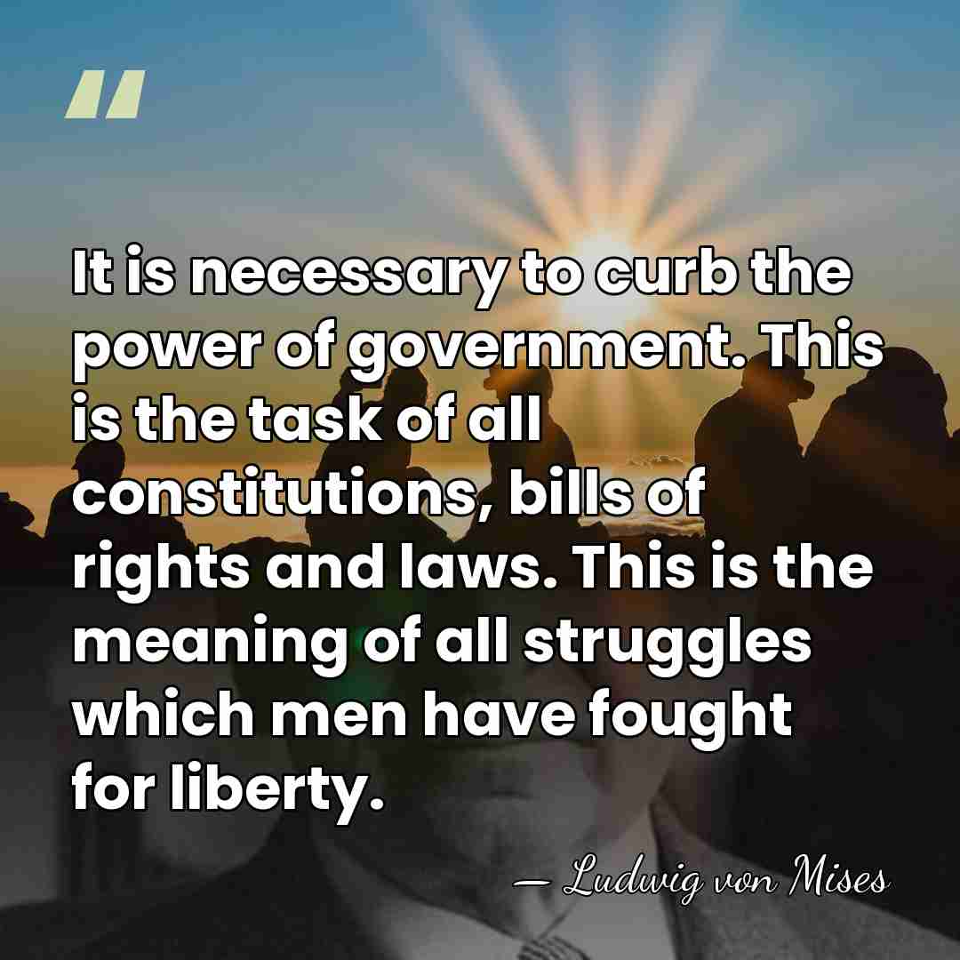 It is necessary to curb the power of government. This is the&hellip; - Ludwig von Mises