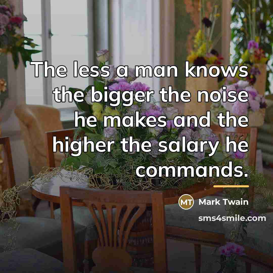 “The less a man knows the bigger the noise he…” quote by Mark Twain
