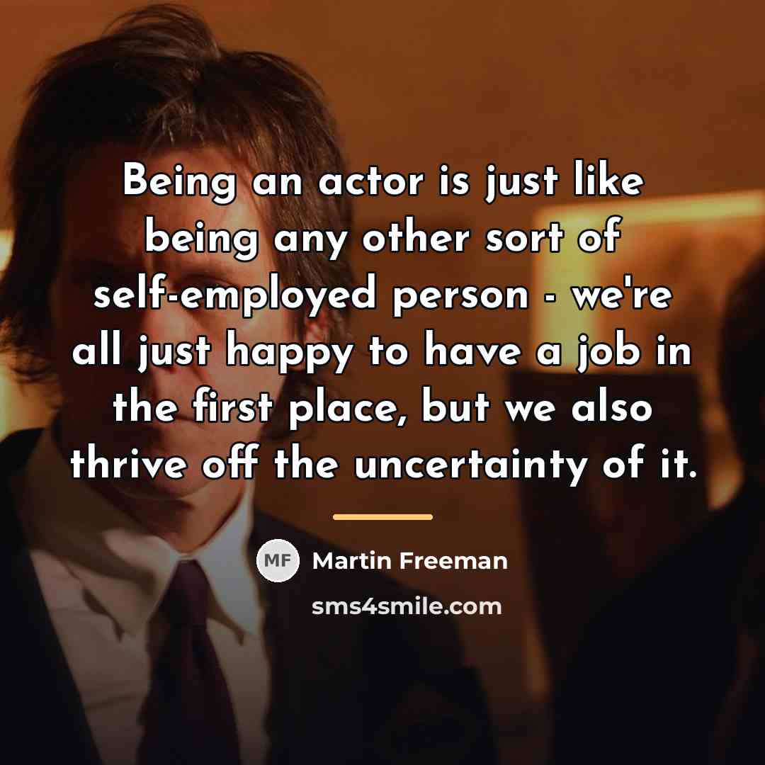 “Being an actor is just like being any other sort…” quote by Martin Freeman