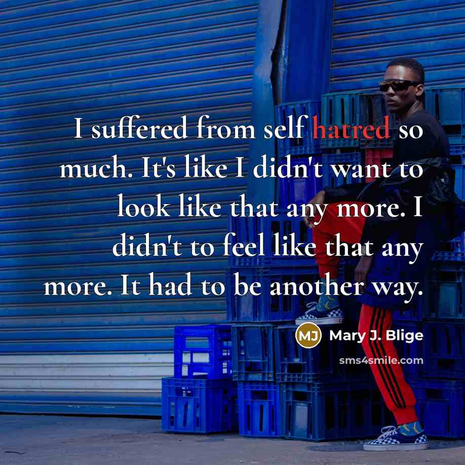 “I suffered from self hatred so much. It's like I…” quote by Mary J. Blige
