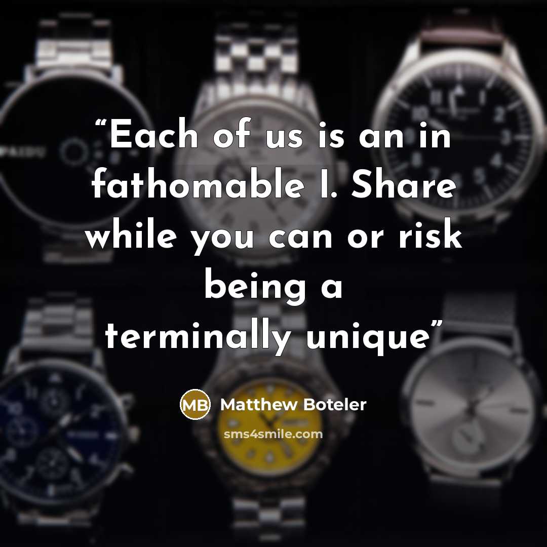 “Each of us is an in fathomable I. Share while you can or risk being a terminally unique” quote by Matthew Boteler